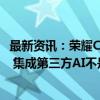 最新资讯：荣耀CEO赵明：苹果的 AI方案会让整个行业清醒 集成第三方AI不是AI手机