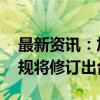 最新资讯：加快打造法治化营商环境 系列法规将修订出台