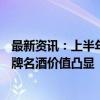 最新资讯：上半年营收破138亿 古井贡酒上半年交答卷：老牌名酒价值凸显