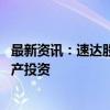 最新资讯：速达股份：长期来看 设备更新政策会促进固定资产投资