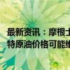 最新资讯：摩根士丹利：除非需求进一步减弱 否则预计布伦特原油价格可能维持在中枢70美元附近