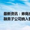 最新资讯：券商应将财务状况及风险水平构成重大影响的金融类子公司纳入管控