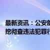 最新资讯：公安部：全方位摸排足球领域“假赌黑”线索 深挖彻查违法犯罪行为