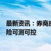 最新资讯：券商应确保公司、境外子公司承受的境外业务风险可测可控