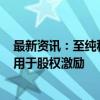 最新资讯：至纯科技：拟以3000万元至6000万元回购股份用于股权激励