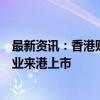 最新资讯：香港财政司司长：欢迎“一带一路”共建国家企业来港上市