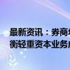 最新资讯：券商年内已发债超6700亿元 审慎运用资金、平衡轻重资本业务成共识