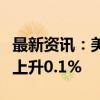 最新资讯：美国8月份PPI环比上升0.2% 预估上升0.1%