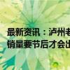 最新资讯：泸州老窖回应中秋销售情况：公司正常备货 具体销量要节后才会出来