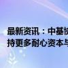 最新资讯：中基协：进一步落实创投相关支持和优惠政策 支持更多耐心资本与创投机构合作