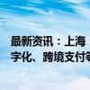 最新资讯：上海：推动数字人民币在金融市场、航运贸易数字化、跨境支付等领域创新应用