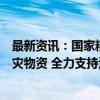 最新资讯：国家粮食和物资储备局紧急调运中央应急抢险救灾物资 全力支持海南做好救灾救助工作