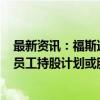 最新资讯：福斯达：拟1500万元至3000万元回购股份用于员工持股计划或股权激励