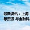 最新资讯：上海：鼓励本市国资金融机构率先开放应用场景等资源 与金融科技企业合作开展技术研发和场景试验