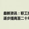 最新资讯：职工按月领取基本养老金最低缴费年限由十五年逐步提高至二十年 每年提高六个月