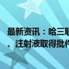 最新资讯：哈三联多肽类药物首次获批 醋酸曲普瑞林原料药、注射液取得批件