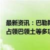 最新资讯：巴勒斯坦总理：落实“两国方案”需结束以非法占领巴领土等多项条件