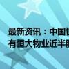 最新资讯：中国恒大清盘人对一附属公司提出清盘呈请：持有恒大物业近半股份