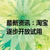 最新资讯：淘宝：9月底消费者端全量上线微信支付 目前正逐步开放试用