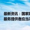 最新资讯：国家网信办：提供网络信息内容传播平台服务的服务提供者应当采取措施 规范生成合成内容传播活动