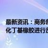 最新资讯：商务部：对原产于加拿大、日本和印度的进口卤化丁基橡胶进行反倾销立案调查