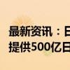 最新资讯：日本央行将通过直接购买公司债券提供500亿日元