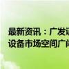 最新资讯：广发证券电子行业首席分析师耿正：国产半导体设备市场空间广阔