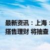 最新资讯：上海：银行不得收取任何未公示的费用 不得强制搭售理财 将抽查