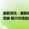 最新资讯：美联储四年来首降在即 东南亚股债获全球投资者青睐 新兴市场如何受益？