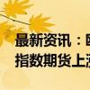 最新资讯：欧洲股指期货上涨 欧洲斯托克50指数期货上涨0.68%