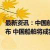 最新资讯：中国船舶、中国重工今日复牌 千亿元重组预案公布 中国船舶将成我国规模最大船企