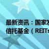 最新资讯：国家发改委：全面推动基础设施领域不动产投资信托基金（REITs）项目常态化发行