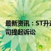 最新资讯：ST升达：诺安资管以证券虚假陈述责任为由对公司提起诉讼