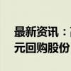 最新资讯：高华科技：拟以5000万元至1亿元回购股份