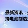 最新资讯：美能源部宣布拨款超30亿美元支持电池制造业