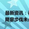 最新资讯：香港政界：降息对港影响正面 但降息步伐未必相同