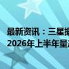 最新资讯：三星据悉正为可穿戴设备开发全固态电池 目标在2026年上半年量产