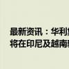 最新资讯：华利集团：未来几年仍会保持积极的产能扩张，将在印尼及越南新建数个工厂