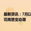 最新资讯：7月以来超4000名董监高离职或变更 透视A股公司高管变动潮