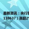 最新资讯：央行重磅利好 锂电强势反弹 新能源车龙头ETF（159637）涨超2%