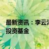 最新资讯：李云泽：支持符合条件的保险机构设立私募证券投资基金