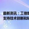 最新资讯：工信部副部长单忠德：制造业的核心是创新 大力支持技术创新和转化应用