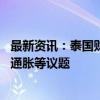 最新资讯：泰国财政部长和央行行长将会面 商讨泰铢升值和通胀等议题