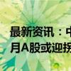 最新资讯：中金公司李求索：积极信号释放 9月A股或迎拐点