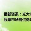 最新资讯：光大证券高瑞东：央行新创设货币政策工具将为股票市场提供稳定的新增资金支持