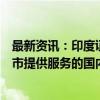 最新资讯：印度证券交易委员会据悉正调查六家为小企业上市提供服务的国内投行