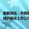 最新资讯：并购重组相关政策一体适用于北交所 有望进一步提升板块上市公司质量