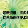 最新资讯：拼多多“百亿减免”再加码 全部商品的退款订单均自动返还技术服务费