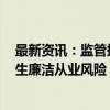 最新资讯：监管摸底2023年投行内控情况 包括高管是否发生廉洁从业风险