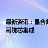 最新资讯：晶合集成：引入农银投资、工融金投等增资子公司皖芯集成